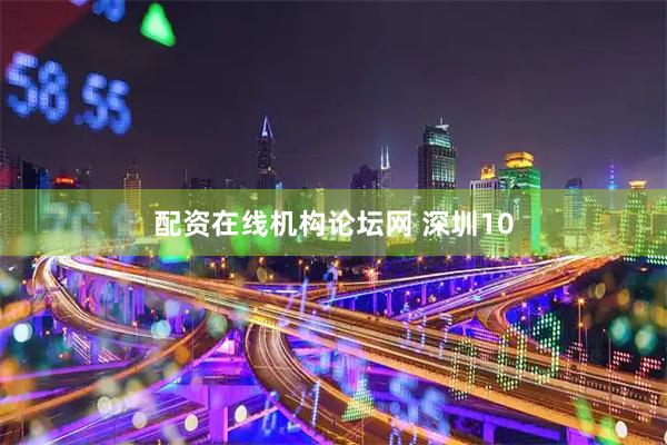 配资在线机构论坛网 深圳10