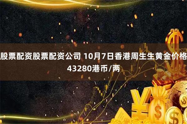 股票配资股票配资公司 10月7日香港周生生黄金价格43280港币/两