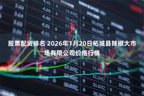 股票配资排名 2026年1月20日柘城县辣椒大市场有限公司价格行情