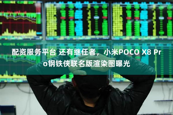 配资服务平台 还有继任者，小米POCO X8 Pro钢铁侠联名版渲染图曝光