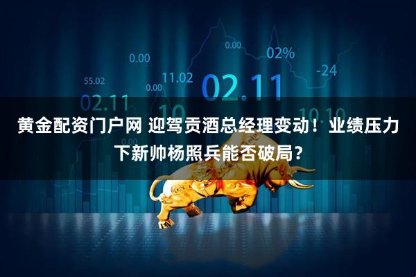 黄金配资门户网 迎驾贡酒总经理变动！业绩压力下新帅杨照兵能否破局？