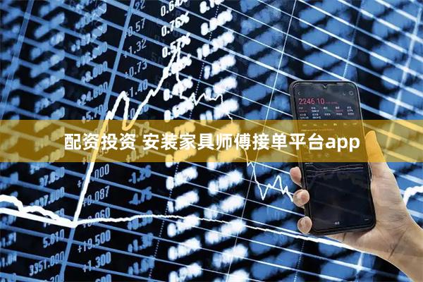 配资投资 安装家具师傅接单平台app