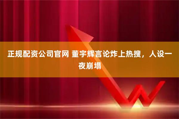 正规配资公司官网 董宇辉言论炸上热搜,人设一夜崩塌