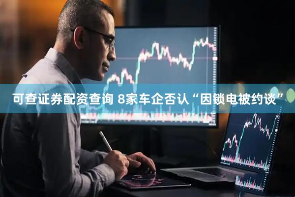可查证券配资查询 8家车企否认“因锁电被约谈”