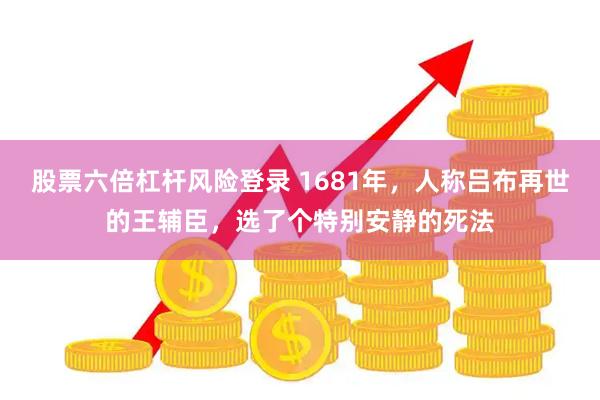 股票六倍杠杆风险登录 1681年，人称吕布再世的王辅臣，选了个特别安静的死法