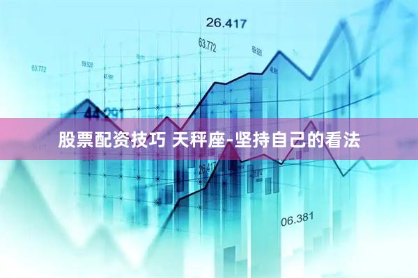 股票配资技巧 天秤座-坚持自己的看法