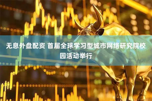 无息外盘配资 首届全球学习型城市网络研究院校园活动举行